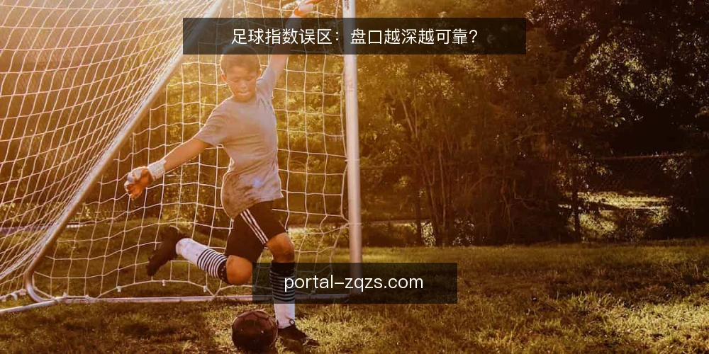 足球指数误区：盘口越深越可靠？ — 误区：指数越深越“稳” 配图