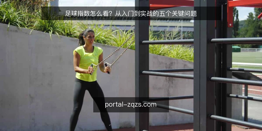 足球指数怎么看？从入门到实战的五个关键问题 — 足球指数是什么？它和赔率有什么区别？ 配图
