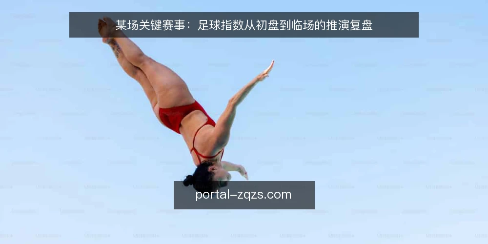 某场关键赛事:足球指数从初盘到临场的推演复盘 — 场景设定:某场焦点战与初始数据 配图