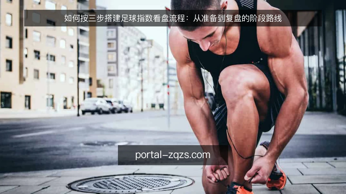 如何按三步搭建足球指数看盘流程：从准备到复盘的阶段路线