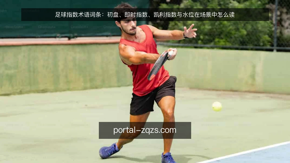 足球指数术语词条:初盘、即时指数、凯利指数与水位在场景中怎么读