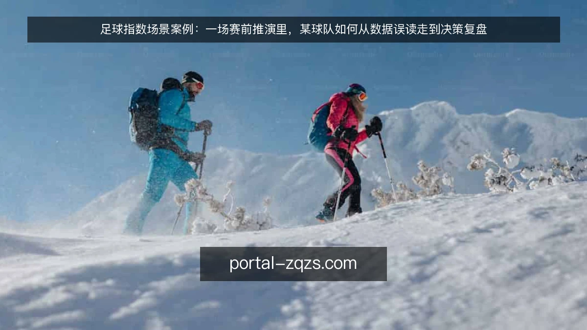 足球指数场景案例:一场赛前推演里,某球队如何从数据误读走到决策复盘