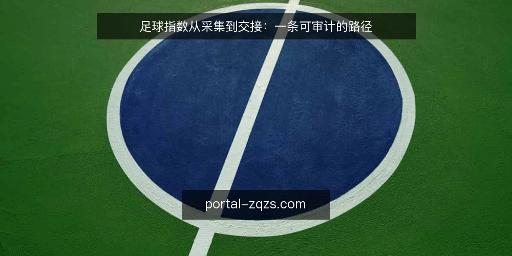 足球指数从采集到交接：一条可审计的路径 — 为什么现在需要一次足球指数审计 配图